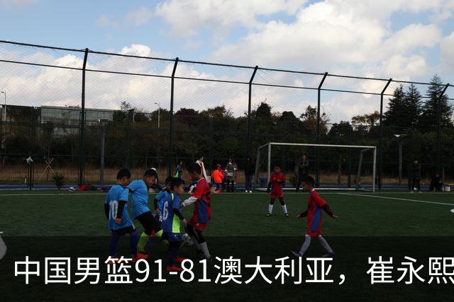 中国男篮91-81澳大利亚，崔永熙恢复信心，两锋线表现出色，球员评分出炉：王俊杰10分高诗岩3.4分