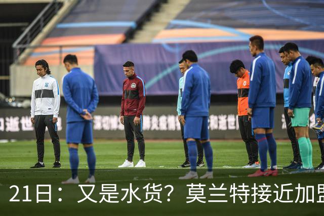 21日：又是水货？莫兰特接近加盟，放弃西甲中场，山东泰山引援看不懂